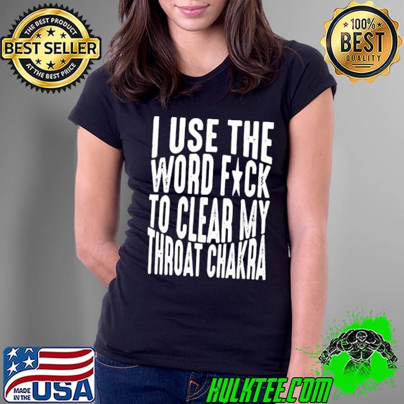 I use the word fuck to clear my throat chakra classic Ladies Tee I use the word fuck to clear my throat chakra classic Ladies Tee