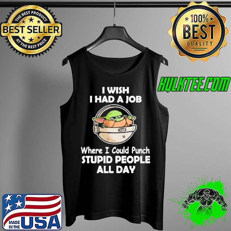 I wish I had a job where I could Punch Stupid People all day Tank Top I wish I had a job where I could Punch Stupid People all day Tank Top