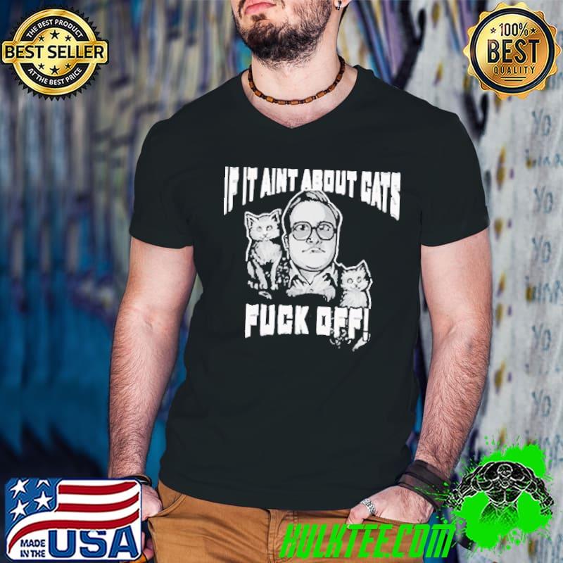 If it aint about Cats fuck off shirt