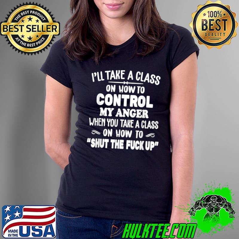 I'll Take A Class On How To Control My Anger T-Shirt Ladies Tee I'll Take A Class On How To Control My Anger T-Shirt Ladies Tee