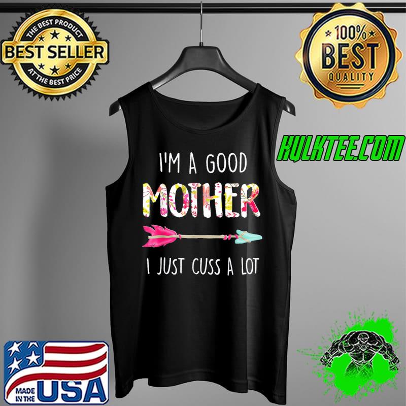 I’m A Good Mother I Just Cuss A Lot Mother’s Day T-Shirt Tank Top I’m A Good Mother I Just Cuss A Lot Mother’s Day T-Shirt Tank Top