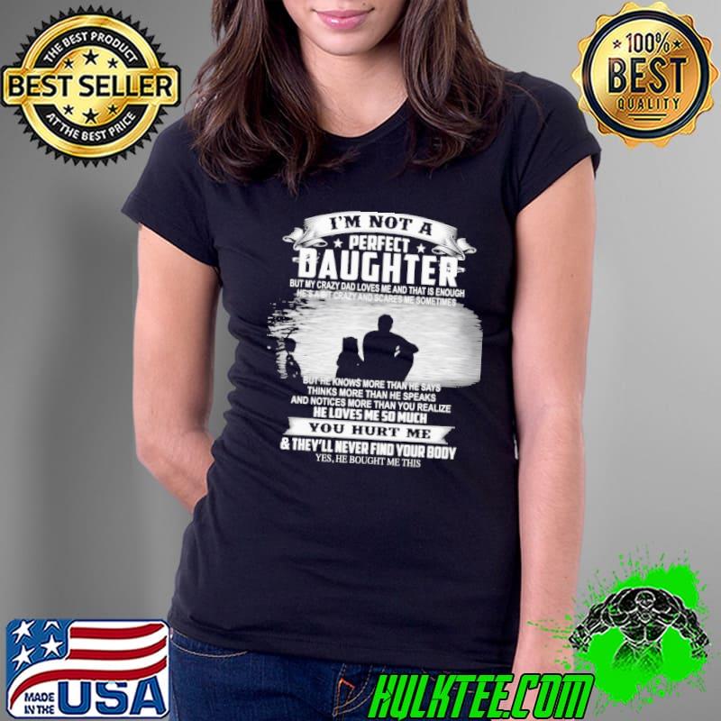 I'm not a perfect daughter my dad loves me so much you hurt me Ladies Tee I'm not a perfect daughter my dad loves me so much you hurt me Ladies Tee