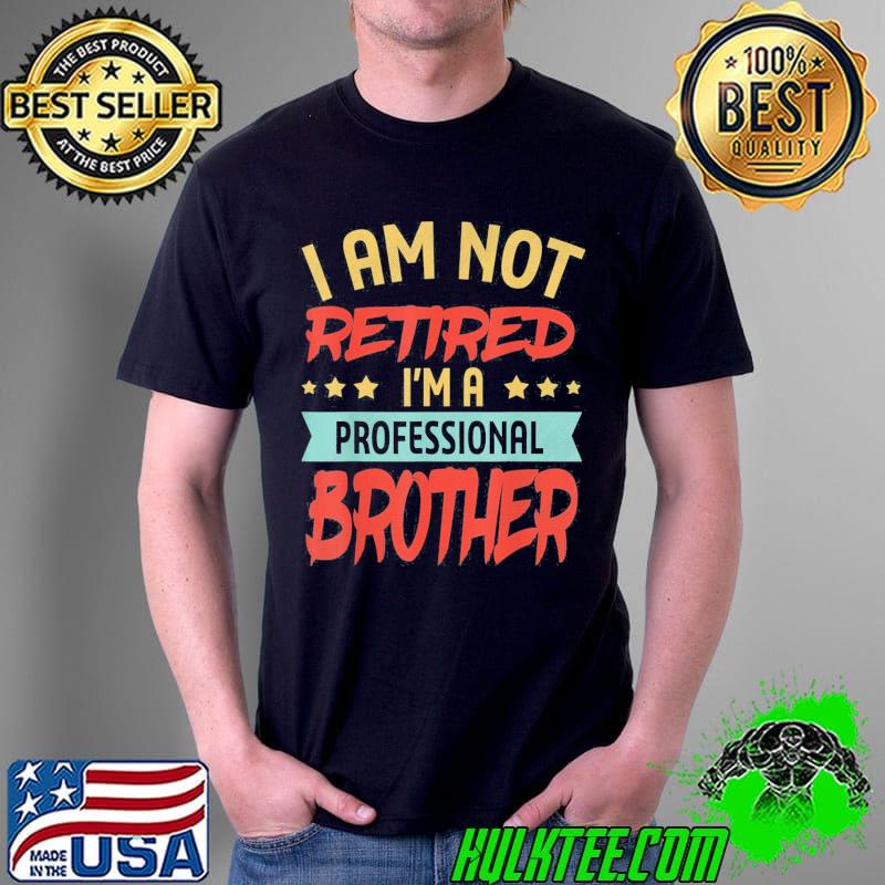 I’m Not Retired I’m A Professional Brother Fathers Day T-Shirt