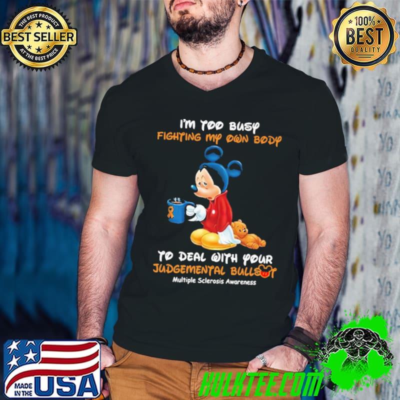 I'm Too Busy Fighting My Own Body To Deal With Your Judgemental Bullshit Multiple Sclerosis Awareness Mickey Shirt