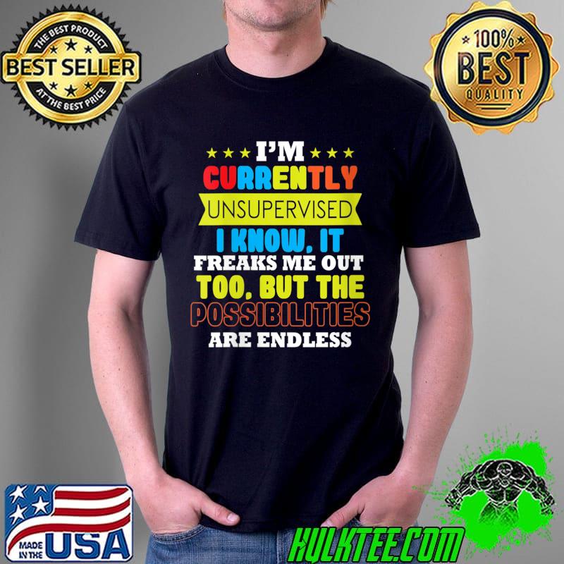 I'm Unsupervised It Freaks Me Out Possibilities Are Endless T- Unisex I'm Unsupervised It Freaks Me Out Possibilities Are Endless T- Unisex