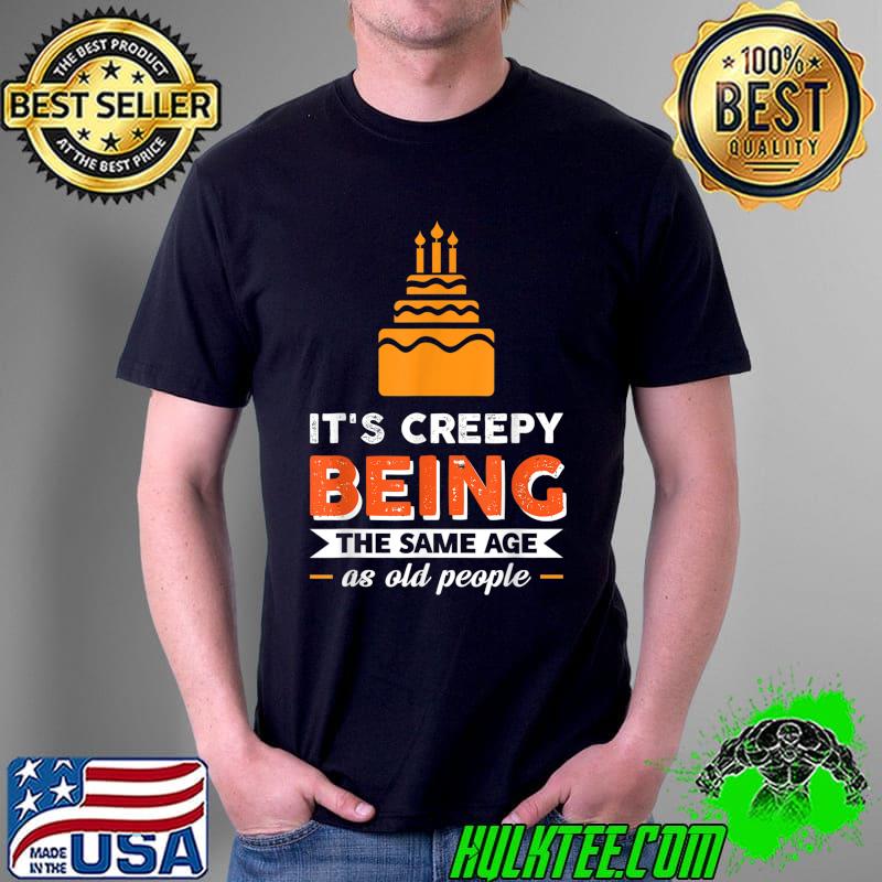 It's Creepy Being The Same Age As Old People T-Shirt