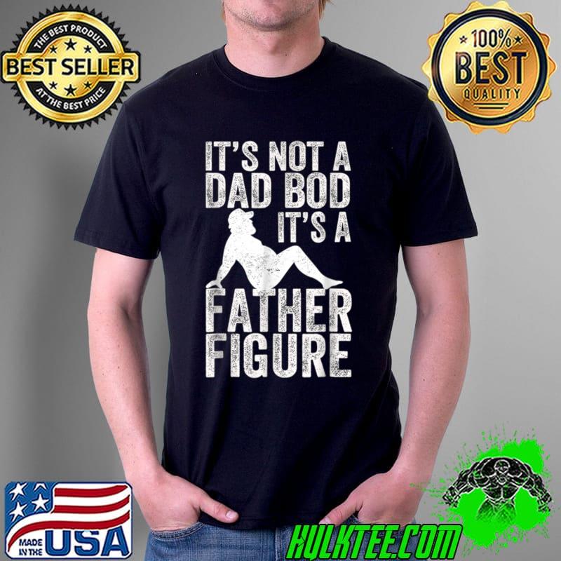 It's Not A Dad Bod It's A Father Figure Funny Dad T-Shirt