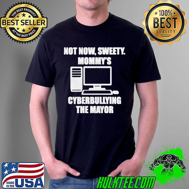 Jenny tightpants not now sweety mommy's cyberbullying the mayor shirt