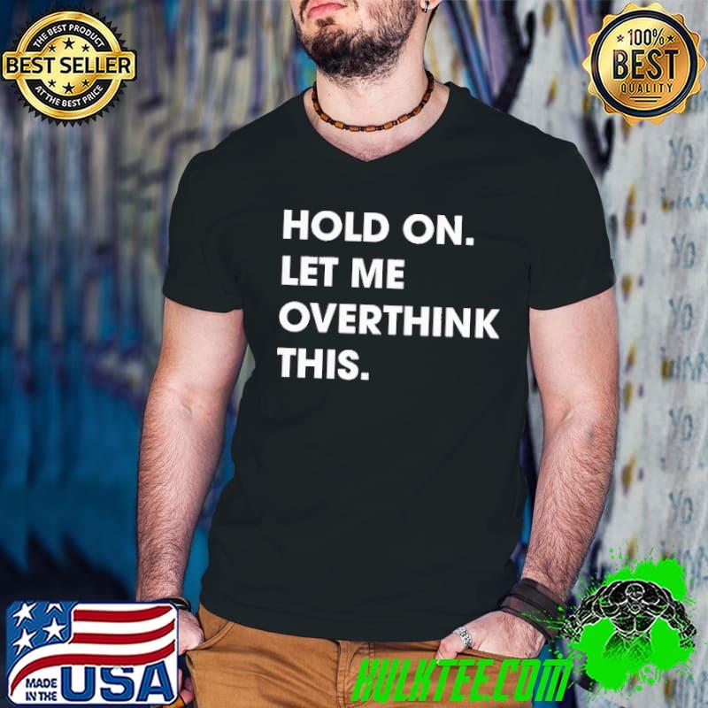 Let Me Overthink This Shirt