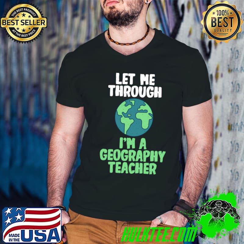 Let me through im a Geography Teacher Geographer T-shirt