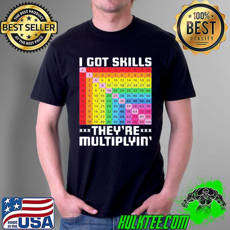 Math teacher I got skills they're multiplyin shirt