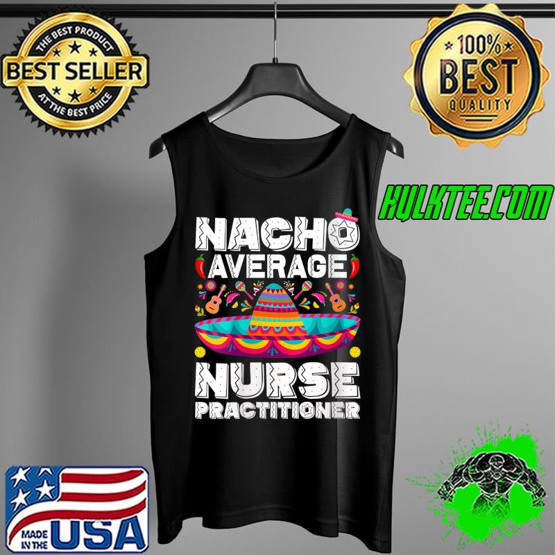 Nacho Average Nurse Practitioner Cinco De Mayo NP Nurse T- Tank Top Nacho Average Nurse Practitioner Cinco De Mayo NP Nurse T- Tank Top