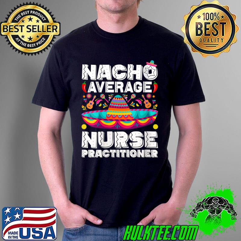 Nacho Average Nurse Practitioner Cinco De Mayo NP Nurse T-shirt Nacho Average Nurse Practitioner Cinco De Mayo NP Nurse T-shirt