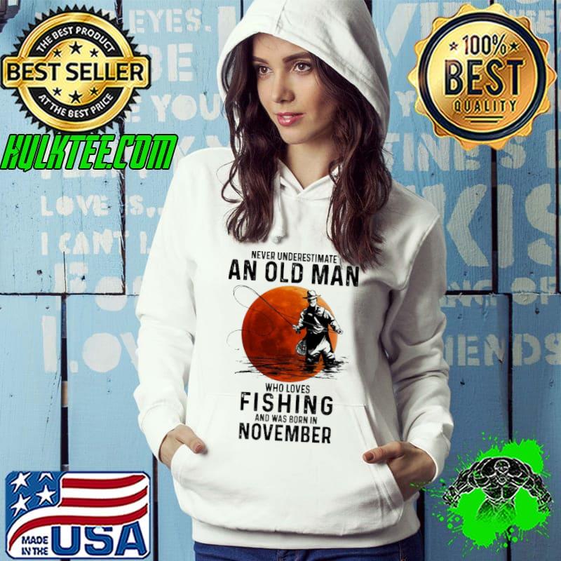 Never Underestimate An OLd Man Who Loves Fishing And Was Born In November Blood Moon Shirt Hoodie Never Underestimate An OLd Man Who Loves Fishing And Was Born In November Blood Moon Shirt Hoodie