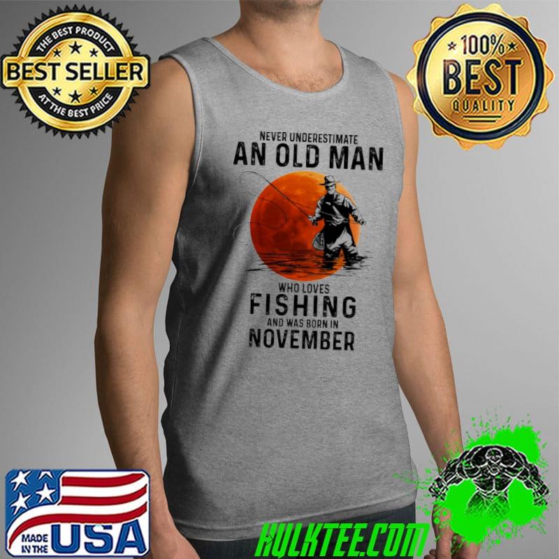 Never Underestimate An OLd Man Who Loves Fishing And Was Born In November Blood Moon Shirt Tank Top Never Underestimate An OLd Man Who Loves Fishing And Was Born In November Blood Moon Shirt Tank Top