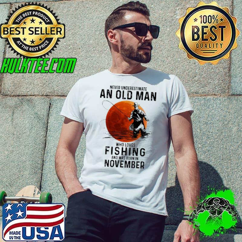 Never Underestimate An OLd Man Who Loves Fishing And Was Born In November Blood Moon Shirt Unisex Never Underestimate An OLd Man Who Loves Fishing And Was Born In November Blood Moon Shirt Unisex