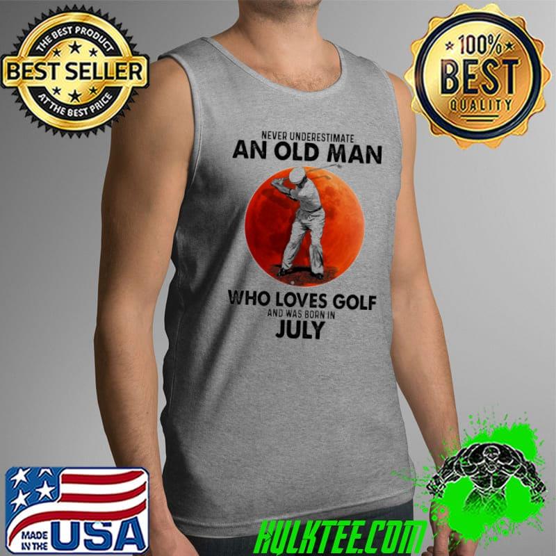 Never underestimate an old man who loves golf and was born in July Tank Top Never underestimate an old man who loves golf and was born in July Tank Top