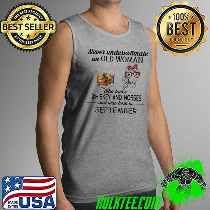 Never Underestimate an old woman who loves Whiskey and Horses and was born in September Shirt Tank Top Never Underestimate an old woman who loves Whiskey and Horses and was born in September Shirt Tank Top