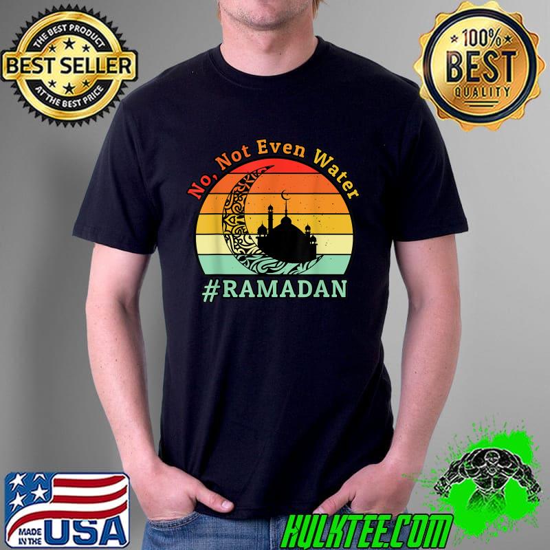 No Not Even Water Ramadan Kareem Fasting Muslim T-Shirt