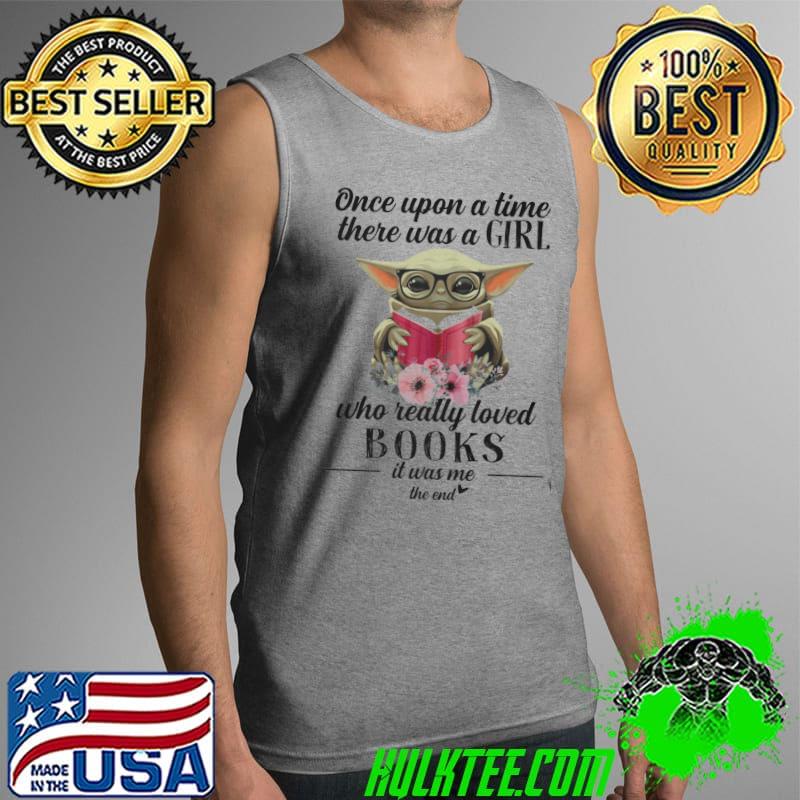 Once Upon A Time There Was A Girl Who Really Loved Books It Was Me Baby Yoda Flower Shirt Tank Top Once Upon A Time There Was A Girl Who Really Loved Books It Was Me Baby Yoda Flower Shirt Tank Top
