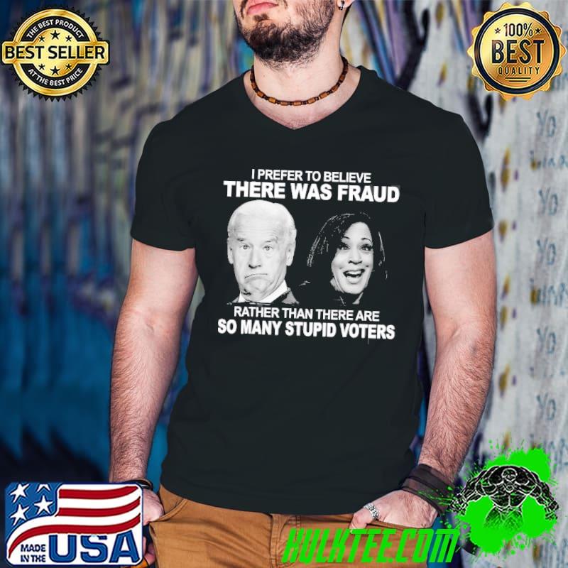 Stupid voters here was fraud rather than Joe Biden shirt
