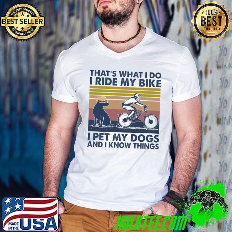 That's What I Do I Ride M Bike I Pet My Dogs And I Know Things Vintage Shirt