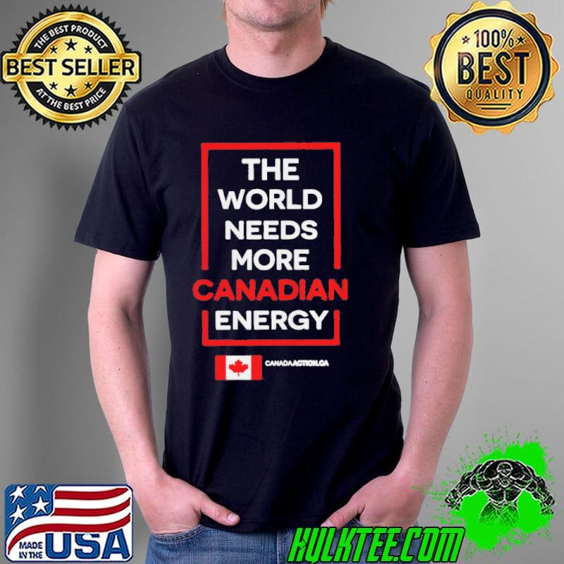 The world needs more canadian energy shirt