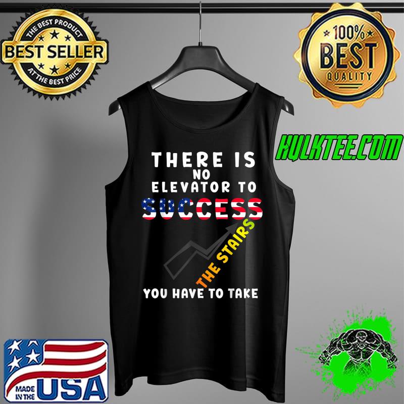 THERE IS NO ELEVATOR TO SUCCESS YOU HAVE TO TAKE THE STAIRS T-Shirt Tank Top THERE IS NO ELEVATOR TO SUCCESS YOU HAVE TO TAKE THE STAIRS T-Shirt Tank Top