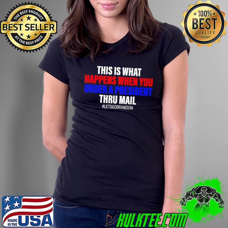 This IS What Happens When You Order A President Thru Mail Shirt Ladies Tee This IS What Happens When You Order A President Thru Mail Shirt Ladies Tee