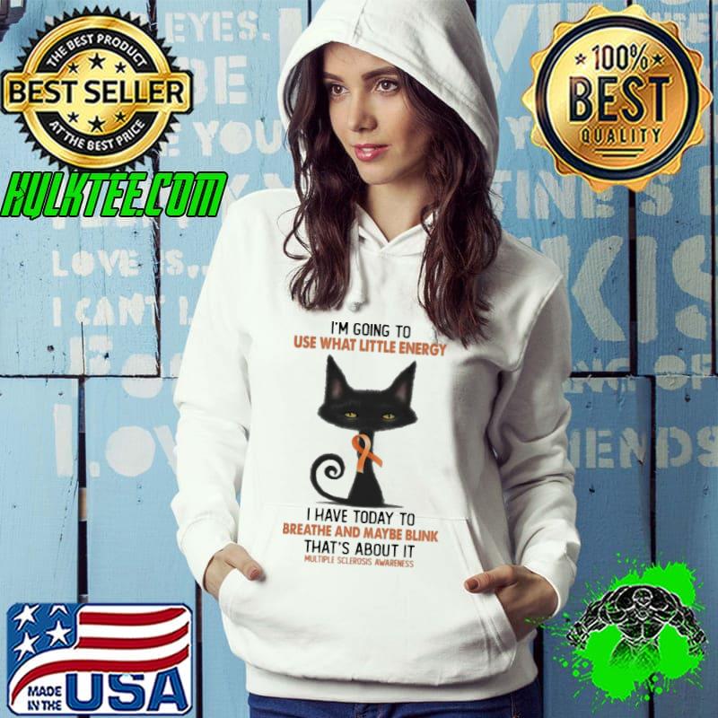 Use what little energy breathe and maybe blink multiple sclerosis awareness cat Hoodie Use what little energy breathe and maybe blink multiple sclerosis awareness cat Hoodie