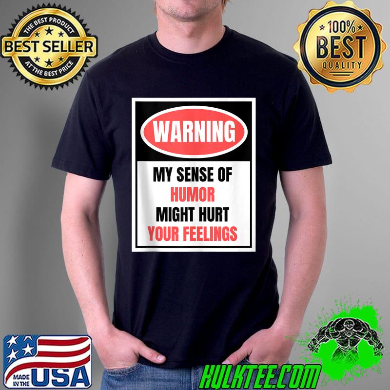 Warning, My Sense Of Humor May Hurt Your Feelings - Humorous T-shirt