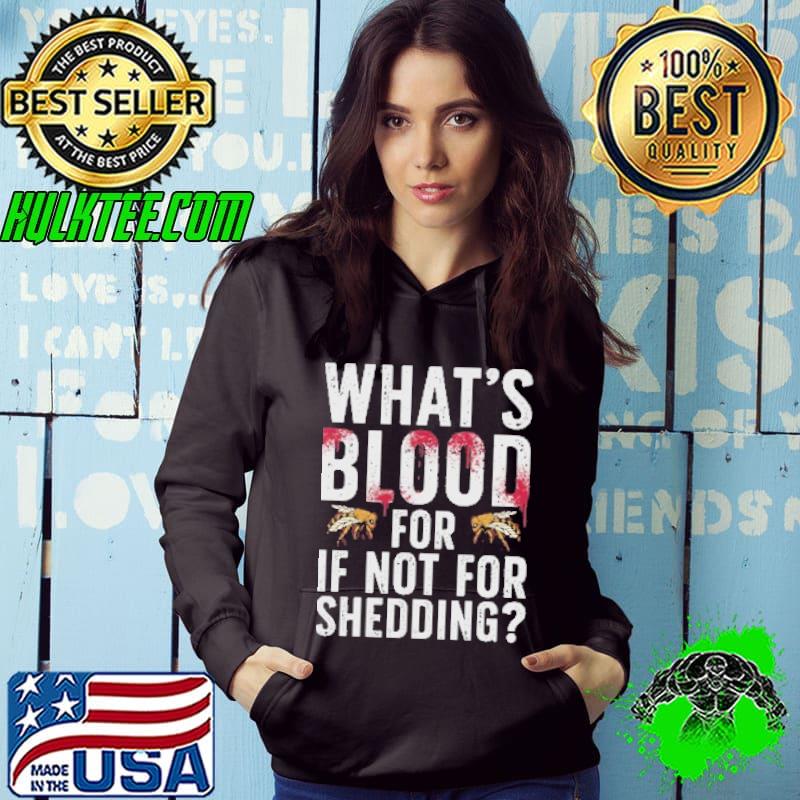 What's Blood For If Not For Shedding Shirt Hoodie What's Blood For If Not For Shedding Shirt Hoodie