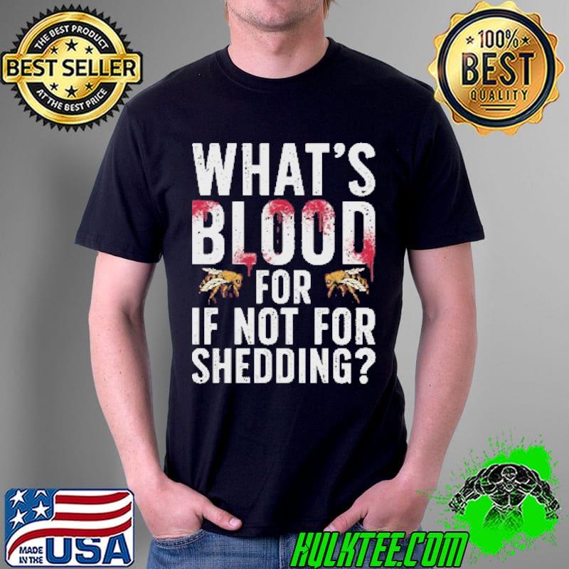What's Blood For If Not For Shedding Shirt Unisex What's Blood For If Not For Shedding Shirt Unisex