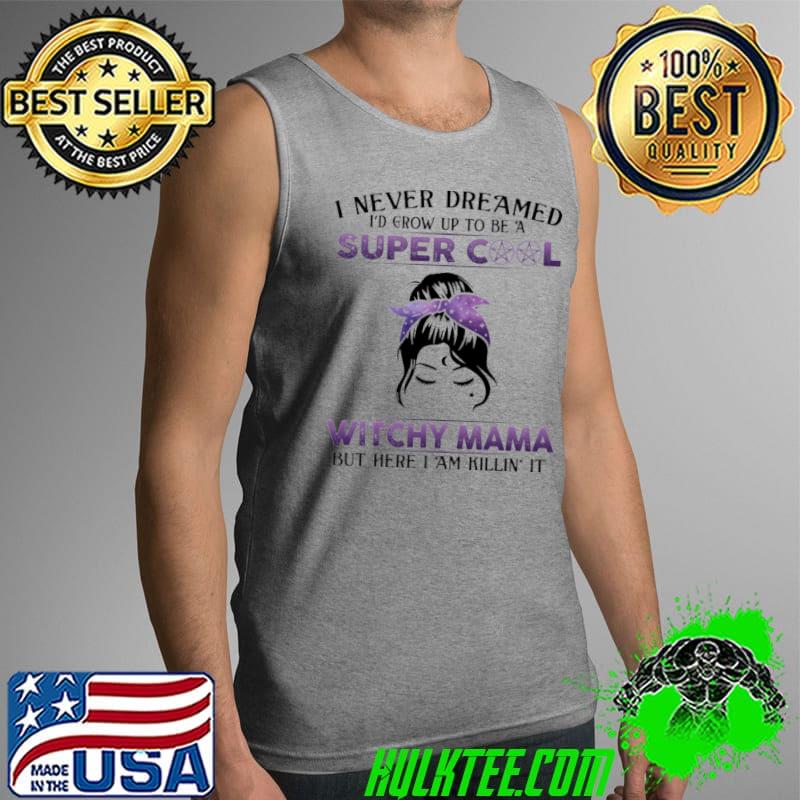 Witch - I Never Dreamed I'd Grow Up To Be A Super Cool Witchy Mama Shirt Tank Top Witch - I Never Dreamed I'd Grow Up To Be A Super Cool Witchy Mama Shirt Tank Top