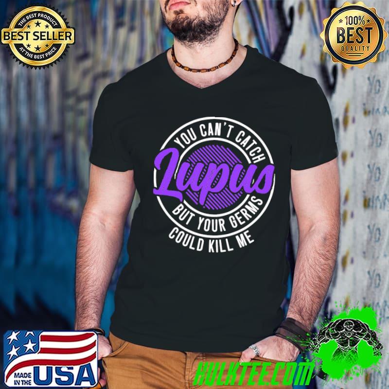 You Can’t Catch Lupus But Your Germs Could Kill Me Shirt