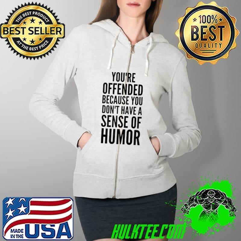 You're Offended Because You Don't Have a Sense of Humor T- Full Zip Hooded You're Offended Because You Don't Have a Sense of Humor T- Full Zip Hooded