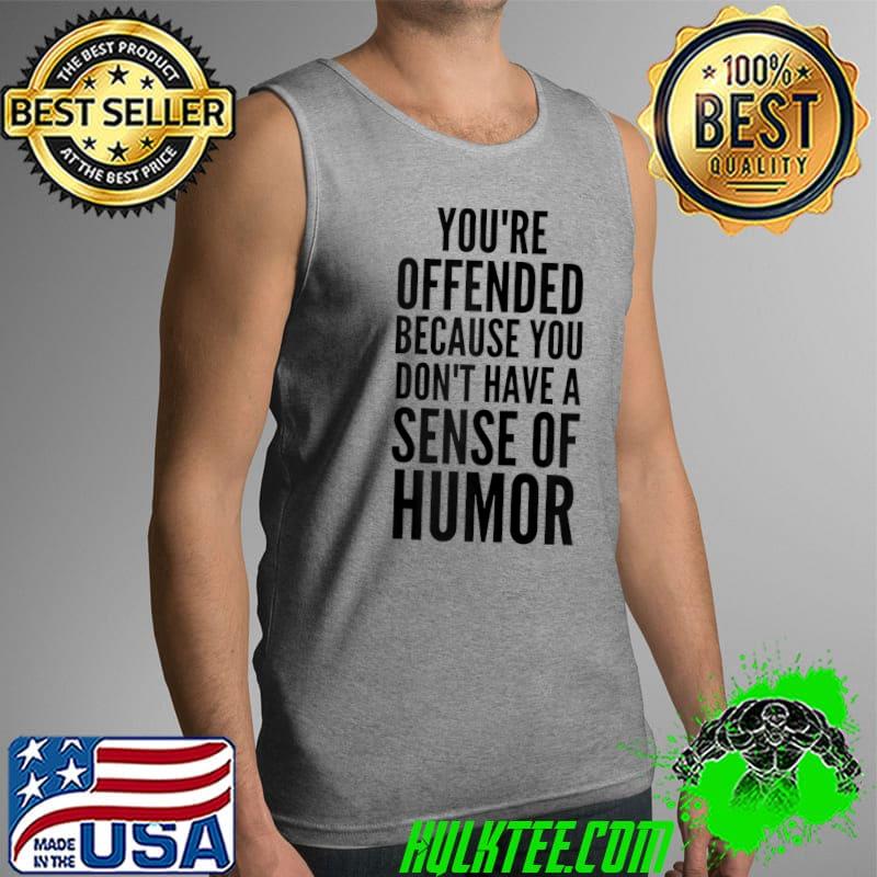 You're Offended Because You Don't Have a Sense of Humor T-shirt
