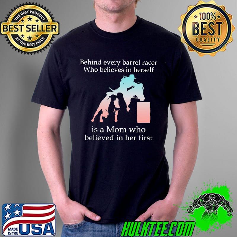 Behind Every Barrel Racer Who Believes In Herself Is A Mom Shirt