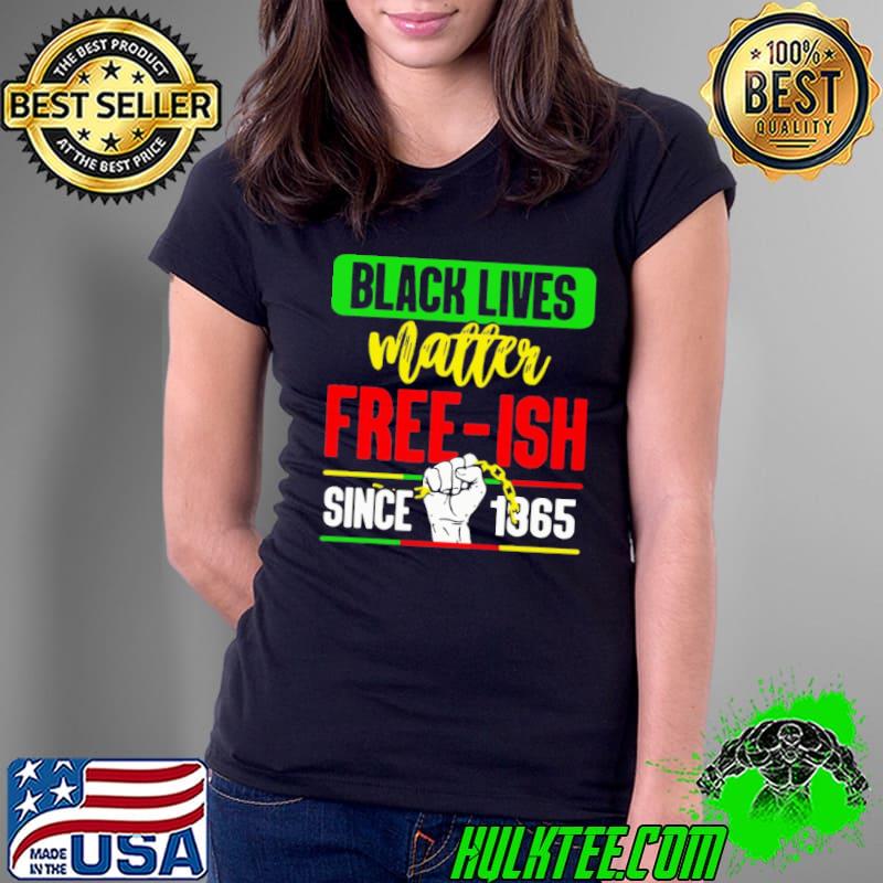 Black Live Matter Free Ish Since 1865 Shirt Ladies Tee Black Live Matter Free Ish Since 1865 Shirt Ladies Tee