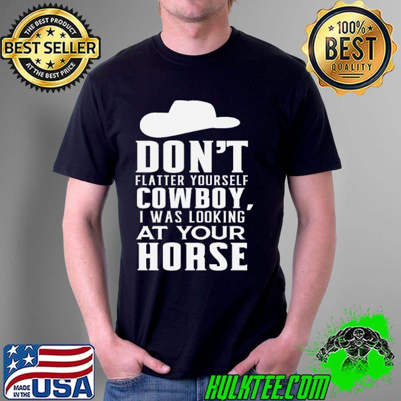 Cowboy cowgirl don't flatter yourself cowboy I was looking at your horse shirt