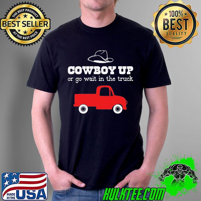Cowboy up or go sit in the truck shirt