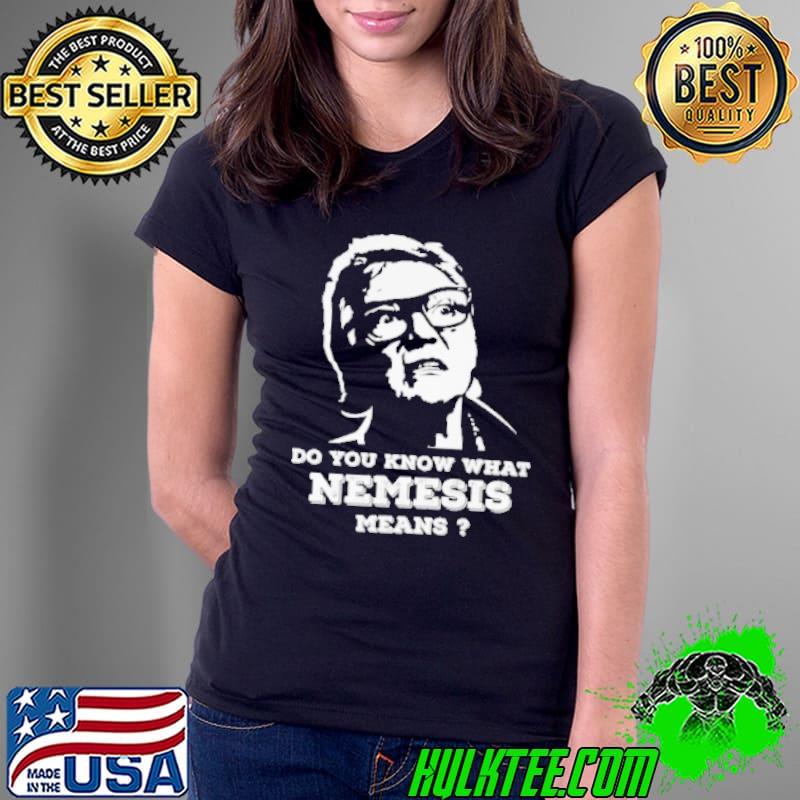 Do You Know What Nemesis Means Shirt Ladies Tee Do You Know What Nemesis Means Shirt Ladies Tee