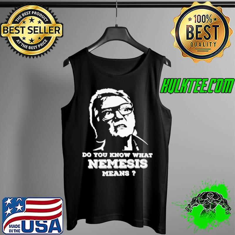 Do You Know What Nemesis Means Shirt Tank Top Do You Know What Nemesis Means Shirt Tank Top