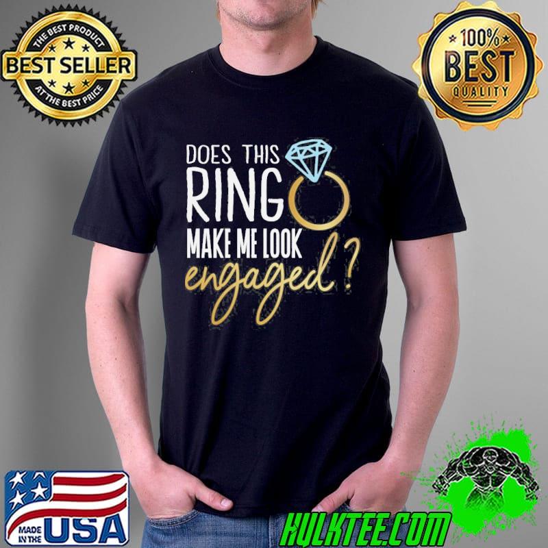 Does this ring make me look engaged engagement party shirt