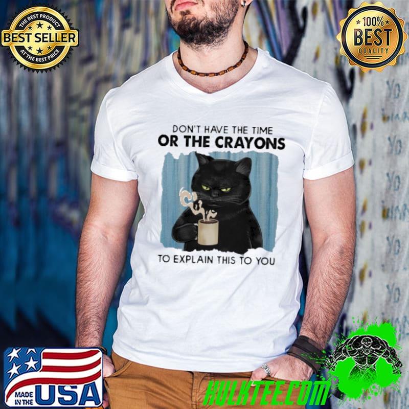 Don't have the time or the crayons to explain this to you cat shirt