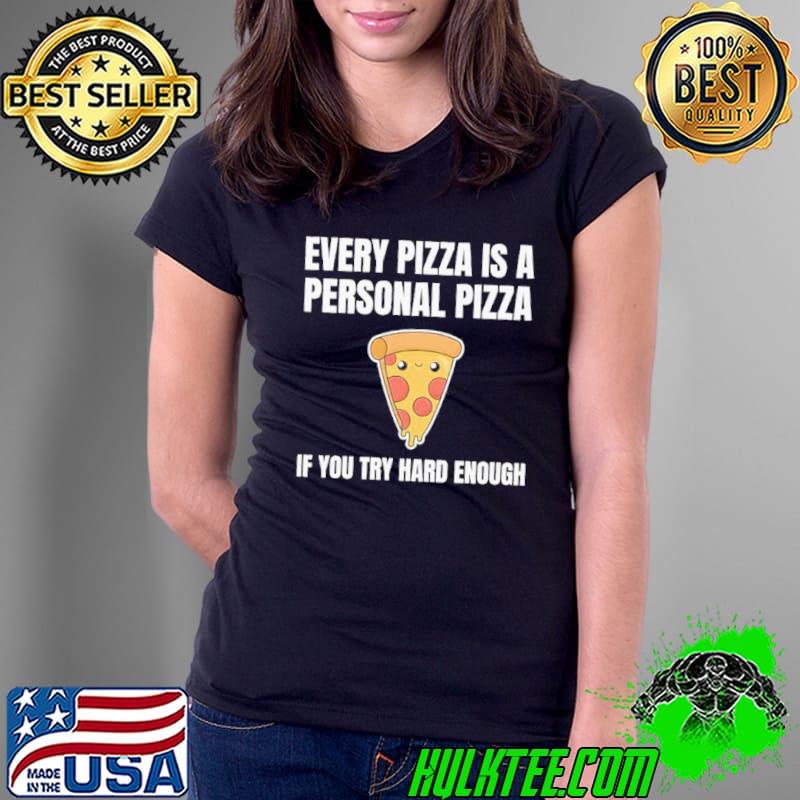 Every pizza is a personal pizza if you try hard enough cheese pepperonI fast food lover food foodie funny pun shortsleeve shirt