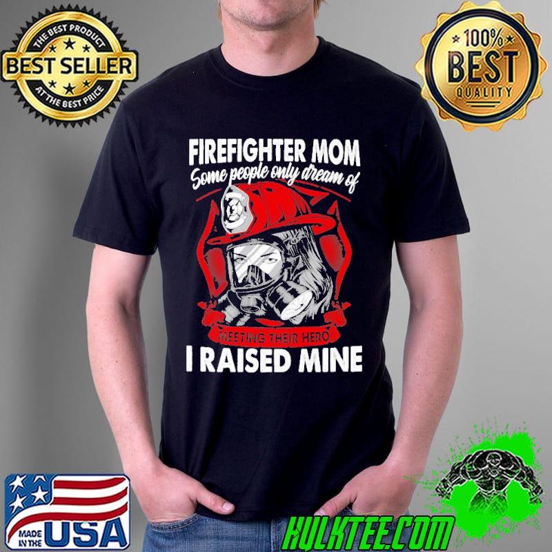 Firefighter Mom Some People Only Dream Of Meeting Their Hero I Raised Mine Shirt