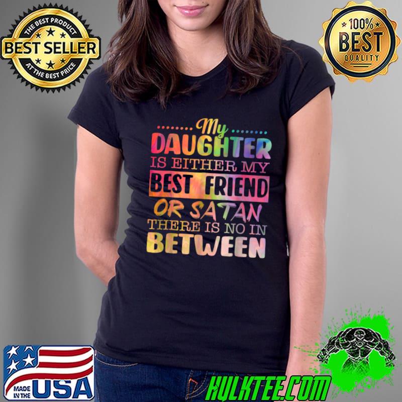 Funny My Daughter Is Either My Best Friend Or Satan T-Shirt Ladies Tee Funny My Daughter Is Either My Best Friend Or Satan T-Shirt Ladies Tee