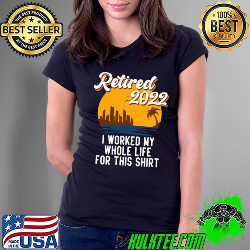 Funny Retirement 2022 Retired 2022 I Worked My Whole Life For This Shirt T-Shirt Ladies Tee Funny Retirement 2022 Retired 2022 I Worked My Whole Life For This Shirt T-Shirt Ladies Tee