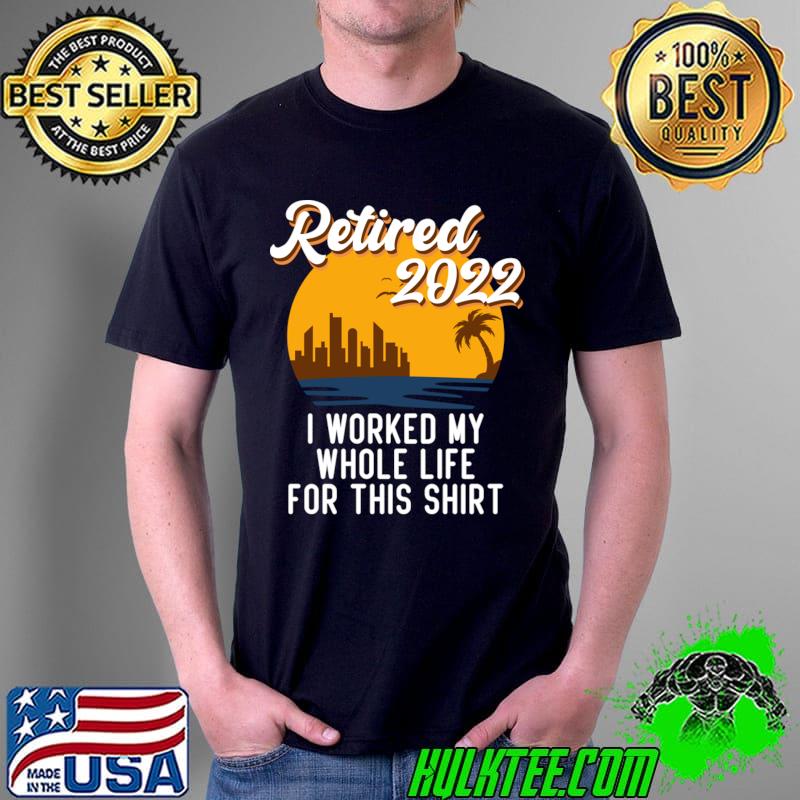 Funny Retirement 2022 Retired 2022 I Worked My Whole Life For This Shirt T-Shirt Unisex Funny Retirement 2022 Retired 2022 I Worked My Whole Life For This Shirt T-Shirt Unisex